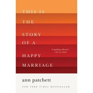 This Is the Story of a Happy Marriage: A Collection -- Ann Patchett
